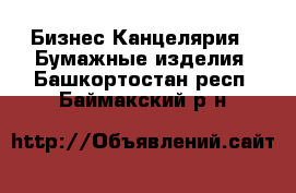 Бизнес Канцелярия - Бумажные изделия. Башкортостан респ.,Баймакский р-н